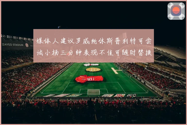 媒体人建议罗威轮休斯普利特可尝试小杨三分钟表现不佳可随时替换
