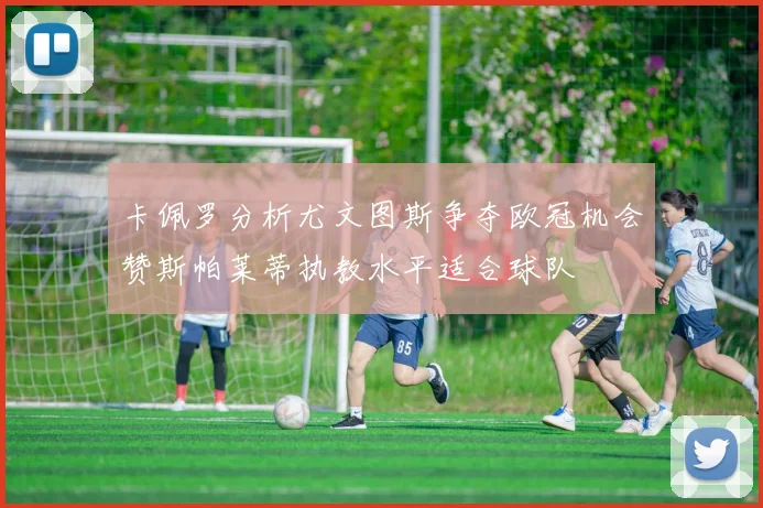 卡佩罗分析尤文图斯争夺欧冠机会赞斯帕莱蒂执教水平适合球队